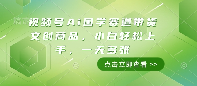 视频号Ai国学赛道带货文创商品,小白轻松上手,一天多张-赚金金-技能学习分享