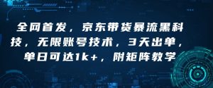 全网首发,京东带货暴流黑科技,无限账号技术,3天出单,单日可达1k+,附矩阵教学【揭秘】-赚金金-技能学习分享