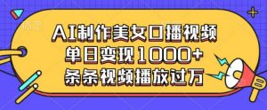 AI制作美女口播视频,单日变现多张,条条视频播放过万-赚金金-技能学习分享