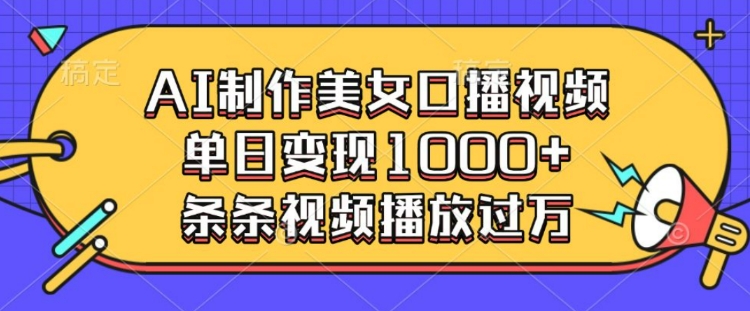 AI制作美女口播视频，单日变现多张，条条视频播放过万-赚金金-技能学习分享