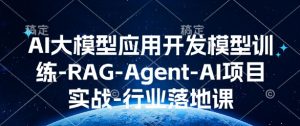 AI大模型应用开发模型训练-RAG-Agent-AI项目实战-行业落地课-赚金金-技能学习分享