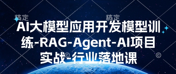 AI大模型应用开发​模型训练-RAG-Agent-AI项目实战-行业落地课-赚金金-技能学习分享