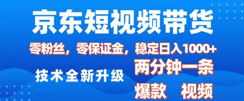 京东短视频带货，2025火爆项目，0粉丝，0保证金，操作简单，2分钟一条原创视频，日入1k【揭秘】-赚金金-技能学习分享