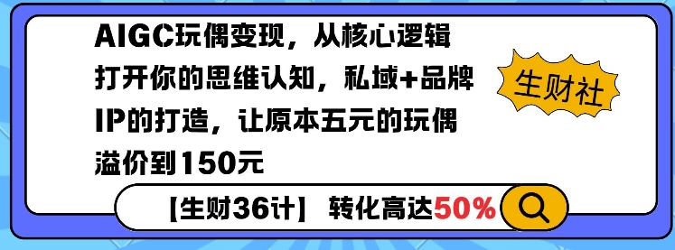 AIGC玩偶变现，从核心逻辑打开你的思维认知，私域+品牌IP的打造，让原本五元的玩偶溢价到150元-赚金金-技能学习分享