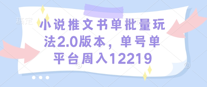 小说推文书单批量玩法2.0版本，单号单平台周入12219-赚金金-技能学习分享