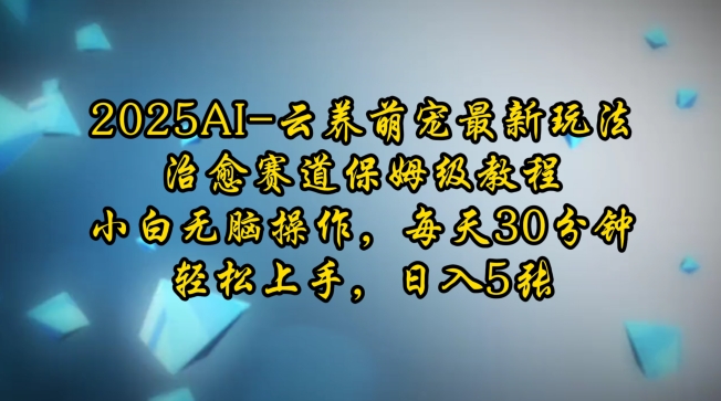 2025AI云养萌宠最新玩法，治愈赛道保姆级教程，小白无脑操作，每天30分钟，轻松上手，日入5张-赚金金-技能学习分享