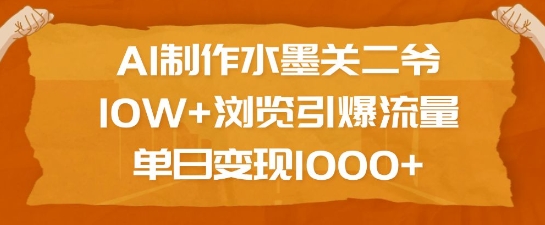 AI制作水墨关二爷，10W+浏览引爆流量，单日变现1k-赚金金-技能学习分享
