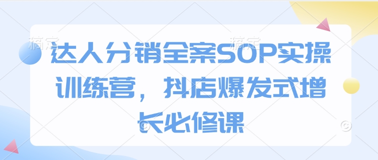 达人分销全案SOP实操训练营，抖店爆发式增长必修课-赚金金-技能学习分享