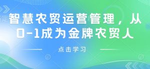 智慧农贸运营管理，从0-1成为金牌农贸人-赚金金-技能学习分享