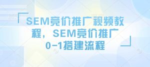 SEM竞价推广视频教程,SEM竞价推广0-1搭建流程-赚金金-技能学习分享