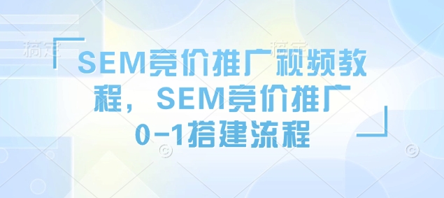 SEM竞价推广视频教程，SEM竞价推广0-1搭建流程-赚金金-技能学习分享