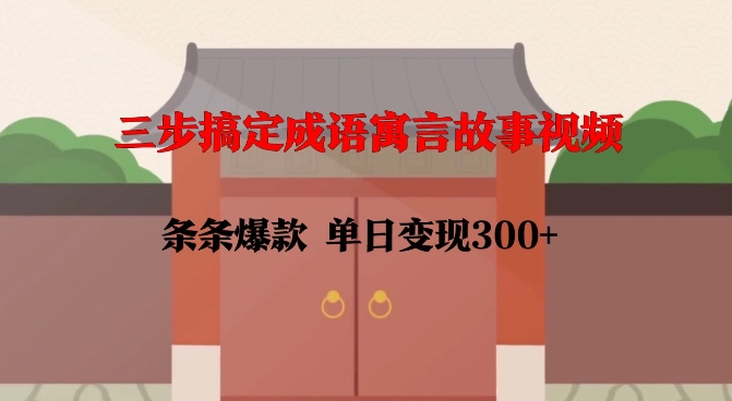 三步搞定成语寓言故事视频，条条爆款，单日变现300+-赚金金-技能学习分享