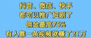 抖音微信快手都可以推广短剧了,佣金最高75%,有人靠一条视频就挣了2W-赚金金-技能学习分享