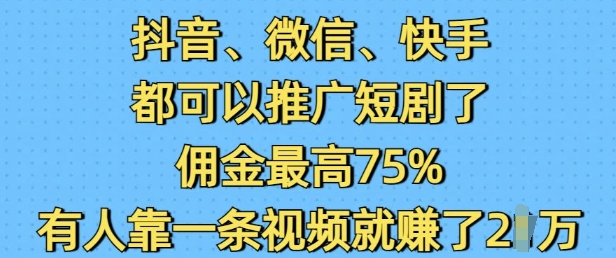 抖音微信快手都可以推广短剧了，佣金最高75%，有人靠一条视频就挣了2W-赚金金-技能学习分享