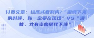付费文章:抄底或者割肉?“雷劈下来的时候,你一定要在现场”VS“活着,才有资格继续下注”-赚金金-技能学习分享