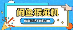 咸鱼瑕疵机售卖玩法0基础也能上手,日入2张-赚金金-技能学习分享