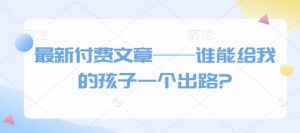 最新付费文章——谁能给我的孩子一个出路?-赚金金-技能学习分享