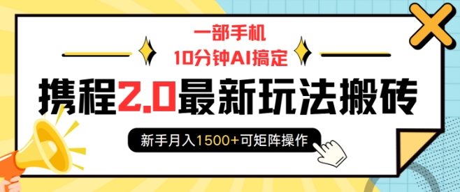 一部手机10分钟AI搞定，携程2.0最新玩法搬砖，新手月入1500+可矩阵操作-赚金金-技能学习分享