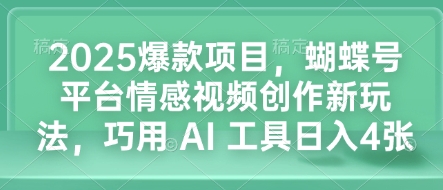 2025爆款项目,蝴蝶号平台情感视频创作新玩法,巧用 AI 工具日入4张-赚金金-技能学习分享