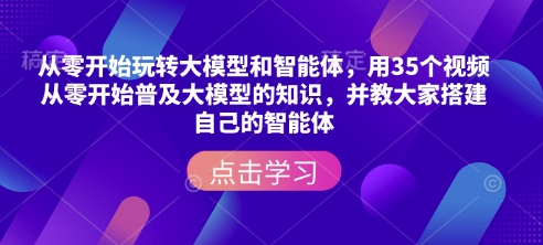 从零开始玩转大模型和智能体，​用35个视频从零开始普及大模型的知识，并教大家搭建自己的智能体-赚金金-技能学习分享