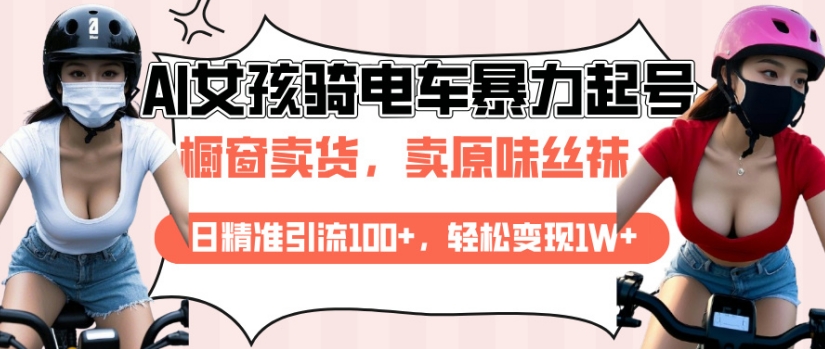 AI起号美女骑电车视频，日精准引流100+，轻松变现1W+-赚金金-技能学习分享