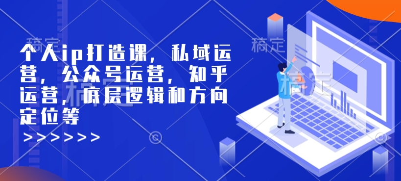 个人ip打造课，私域运营，公众号运营，知乎运营，底层逻辑和方向定位等-赚金金-技能学习分享