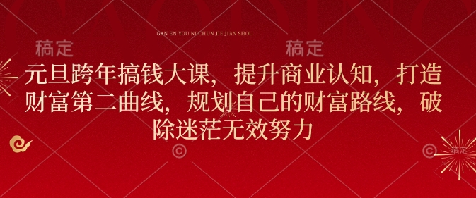 元旦跨年搞钱大课，提升商业认知，打造财富第二曲线，规划自己的财富路线，破除迷茫无效努力-赚金金-技能学习分享