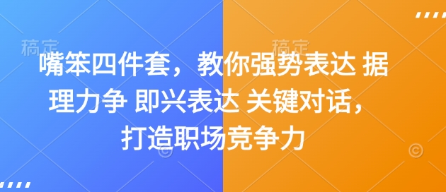 嘴笨四件套，教你强势表达 据理力争 即兴表达 关键对话，打造职场竞争力-赚金金-技能学习分享