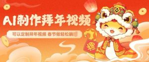 AI制作送祝福拜年视频,过年惊艳你的朋友圈可以定制拜年视频,AI一键生,春节做轻松躺Z-赚金金-技能学习分享