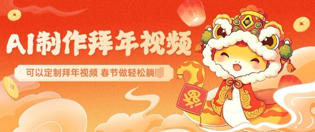 AI制作送祝福拜年视频，过年惊艳你的朋友圈可以定制拜年视频，AI一键生，春节做轻松躺Z-赚金金-技能学习分享