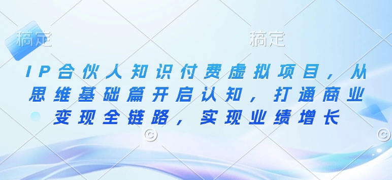 IP合伙人知识付费虚拟项目,从思维基础篇开启认知,打通商业变现全链路,实现业绩增长-赚金金-技能学习分享