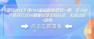 亚马逊线下课FBA精品陪跑最新一期,亚马逊严抓评论合并措施以及全新玩法,文档资料+音频-赚金金-技能学习分享