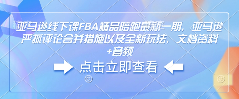 亚马逊线下课FBA精品陪跑最新一期，亚马逊严抓评论合并措施以及全新玩法，文档资料+音频-赚金金-技能学习分享