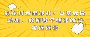别在抖音里挣扎!0基础做副业,教你做个赚钱的淘宝逛逛号-赚金金-技能学习分享