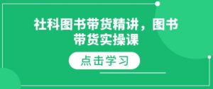 社科图书带货精讲,图书带货实操课-赚金金-技能学习分享