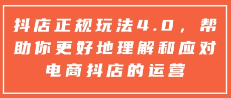 抖店正规玩法4.0，帮助你更好地理解和应对电商抖店的运营-赚金金-技能学习分享