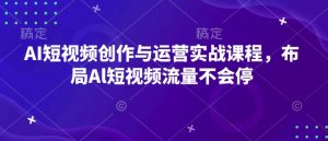AI短视频创作与运营实战课程，布局Al短视频流量不会停-赚金金-技能学习分享