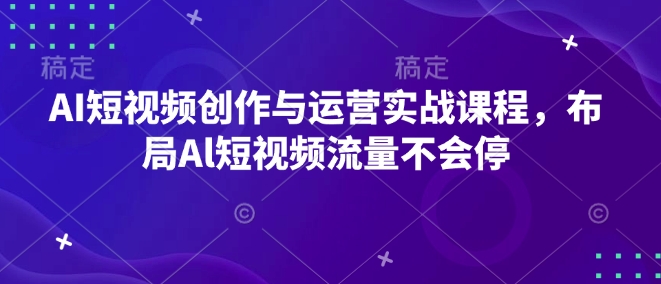 AI短视频创作与运营实战课程，布局Al短视频流量不会停-赚金金-技能学习分享