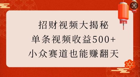 招财视频大揭秘：单条视频收益500+，小众赛道也能挣翻天!-赚金金-技能学习分享