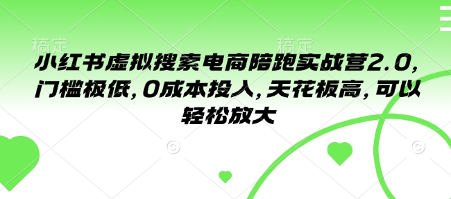 小红书虚拟搜索电商陪跑实战营2.0,门槛极低,0成本投入,天花板高,可以轻松放大-赚金金-技能学习分享