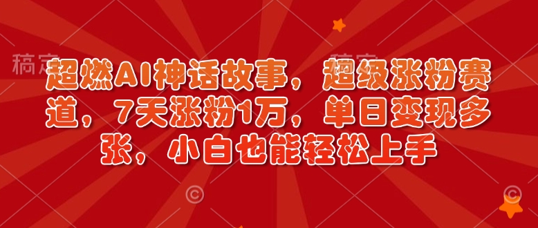 超燃AI神话故事，超级涨粉赛道，7天涨粉1万，单日变现多张，小白也能轻松上手（附详细教程）-赚金金-技能学习分享