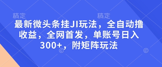 最新微头条挂JI玩法，全自动撸收益，全网首发，单账号日入300+，附矩阵玩法【揭秘】-赚金金-技能学习分享