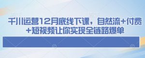 千川运营12月底线下课,自然流+付费+短视频让你实现全链路爆单-赚金金-技能学习分享