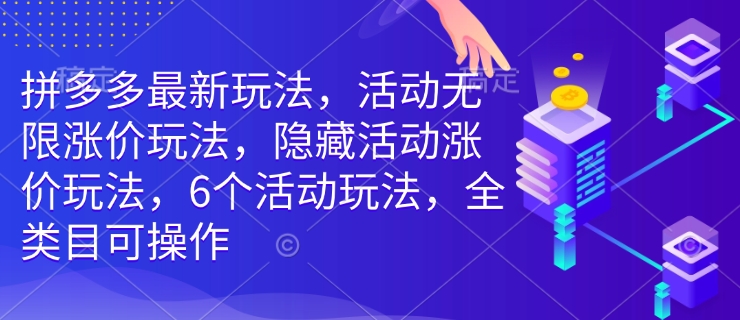 拼多多最新玩法,活动无限涨价玩法,隐藏活动涨价玩法,6个活动玩法,全类目可操作-赚金金-技能学习分享