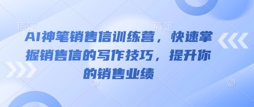 AI神笔销售信训练营，快速掌握销售信的写作技巧，提升你的销售业绩-赚金金-技能学习分享