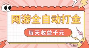 网游全自动打金，每天收益1k+ 简单有手就行【揭秘】-赚金金-技能学习分享