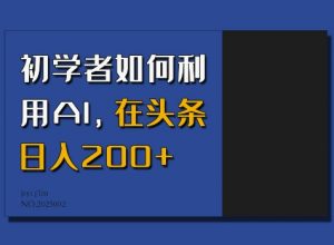 初学者如何利用AI,在头条日入200+-赚金金-技能学习分享