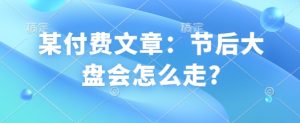 某付费文章:节后大盘会怎么走?-赚金金-技能学习分享