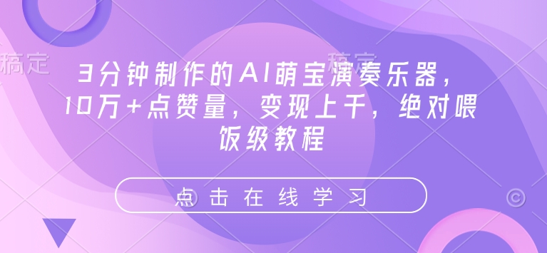 3分钟制作的AI萌宝演奏乐器,10万+点赞量,变现上千,绝对喂饭级教程-赚金金-技能学习分享