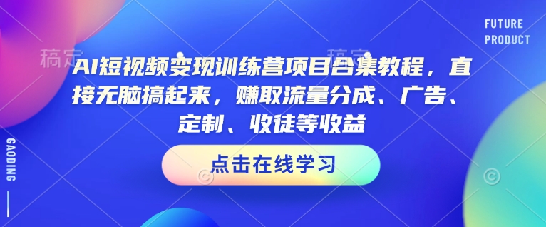 AI短视频变现训练营项目合集教程，直接无脑搞起来，赚取流量分成、广告、定制、收徒等收益-赚金金-技能学习分享